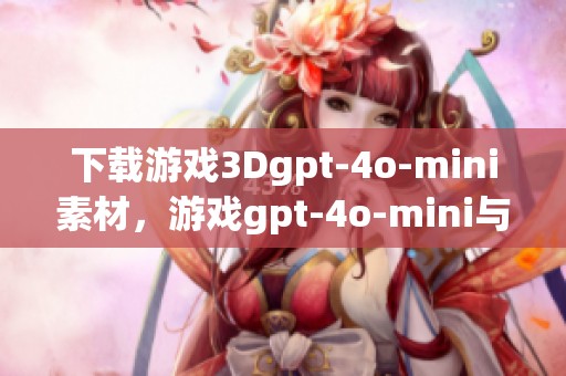 下载游戏3Dgpt-4o-mini素材，游戏gpt-4o-mini与我图网的完美结合
