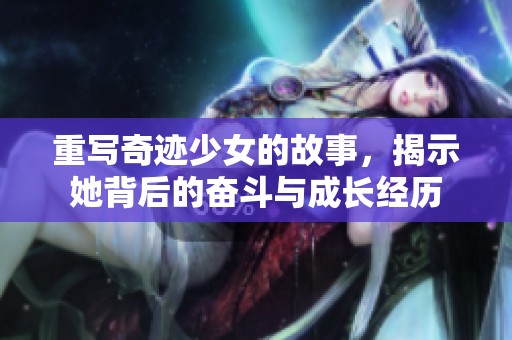 重写奇迹少女的故事，揭示她背后的奋斗与成长经历