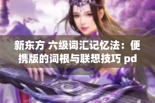新东方 六级词汇记忆法：便携版的词根与联想技巧 pdf epub mobi tx 下载方式分享