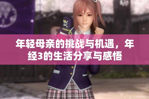 年轻母亲的挑战与机遇，年经3的生活分享与感悟