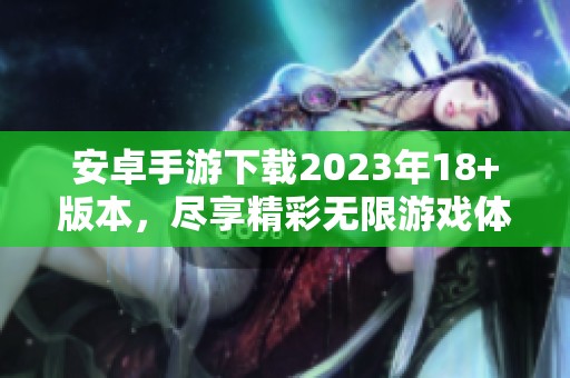 安卓手游下载2023年18+版本，尽享精彩无限游戏体验