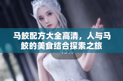 马鲛配方大全高清，人与马鲛的美食结合探索之旅