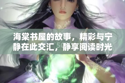 海棠书屋的故事，精彩与宁静在此交汇，静享阅读时光