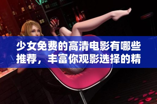 少女免费的高清电影有哪些推荐，丰富你观影选择的精彩作品！