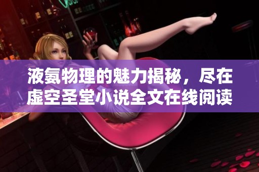 液氨物理的魅力揭秘，尽在虚空圣堂小说全文在线阅读与下载中