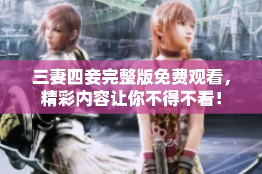 三妻四妾完整版免费观看，精彩内容让你不得不看！