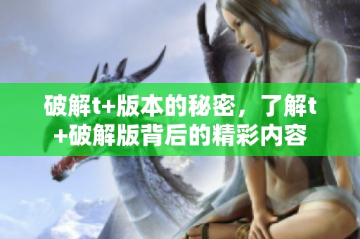 破解t+版本的秘密，了解t+破解版背后的精彩内容