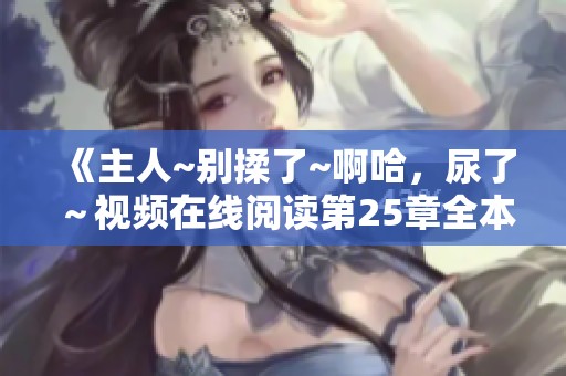 《主人~别揉了~啊哈，尿了～视频在线阅读第25章全本》