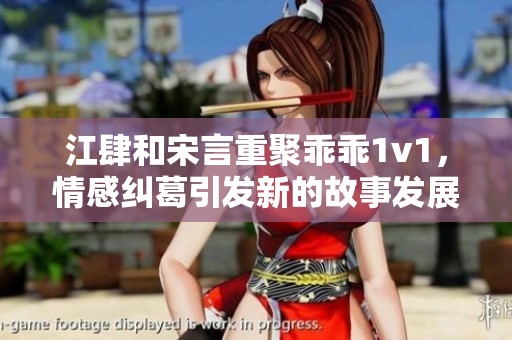 江肆和宋言重聚乖乖1v1，情感纠葛引发新的故事发展