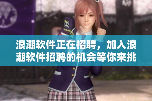浪潮软件正在招聘，加入浪潮软件招聘的机会等你来挑战