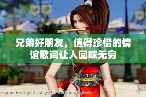 兄弟好朋友，值得珍惜的情谊歌词让人回味无穷
