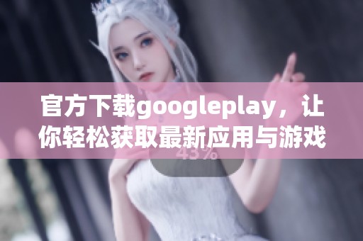 官方下载googleplay，让你轻松获取最新应用与游戏体验