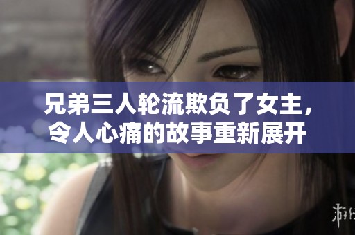 兄弟三人轮流欺负了女主，令人心痛的故事重新展开