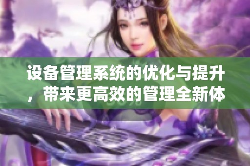 设备管理系统的优化与提升，带来更高效的管理全新体验