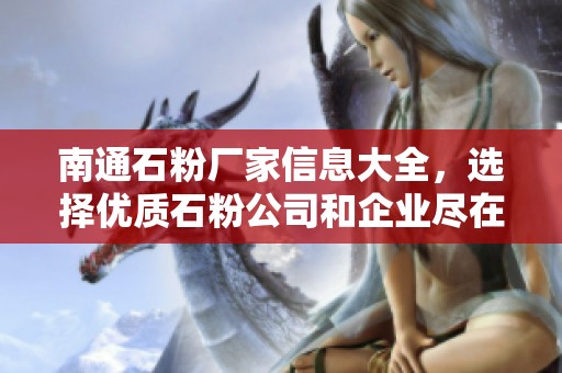 南通石粉厂家信息大全，选择优质石粉公司和企业尽在阿里巴巴公司黄页