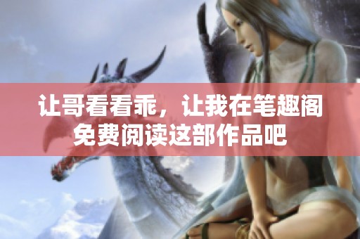 让哥看看乖，让我在笔趣阁免费阅读这部作品吧