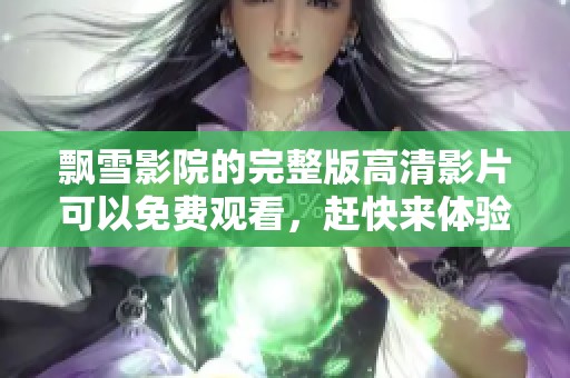 飘雪影院的完整版高清影片可以免费观看，赶快来体验吧！