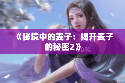 《秘境中的麦子：揭开麦子的秘密2》