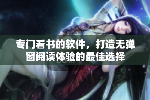 专门看书的软件，打造无弹窗阅读体验的最佳选择