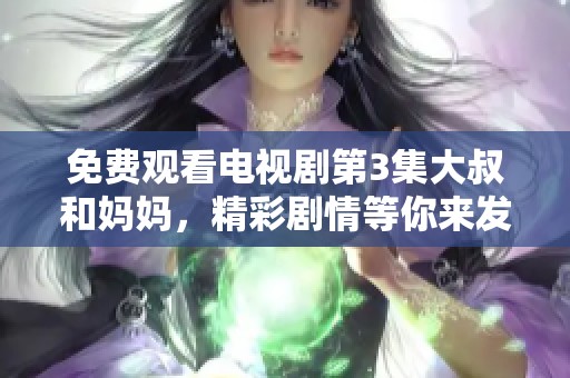 免费观看电视剧第3集大叔和妈妈，精彩剧情等你来发现！