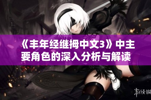《丰年经继拇中文3》中主要角色的深入分析与解读