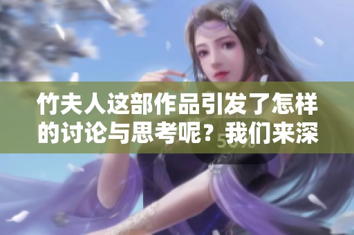 竹夫人这部作品引发了怎样的讨论与思考呢？我们来深入了解一下竹夫人的故事。