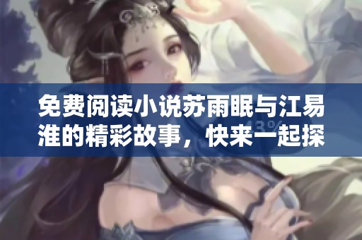 免费阅读小说苏雨眠与江易淮的精彩故事，快来一起探索他们的情感世界