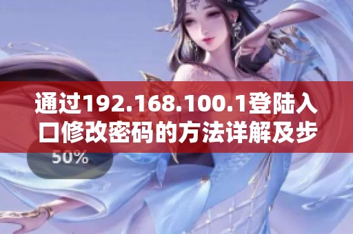 通过192.168.100.1登陆入口修改密码的方法详解及步骤指南