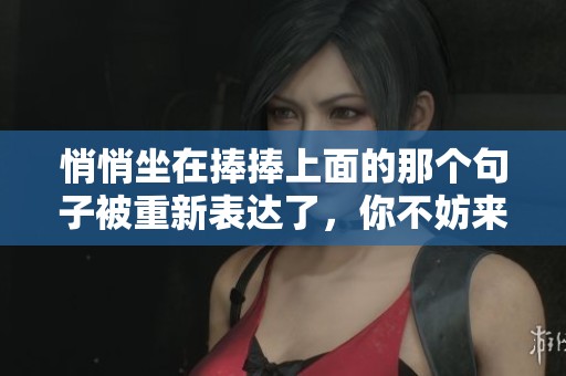 悄悄坐在捧捧上面的那个句子被重新表达了，你不妨来看看。
