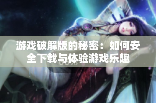 游戏破解版的秘密：如何安全下载与体验游戏乐趣