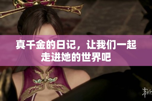 真千金的日记，让我们一起走进她的世界吧