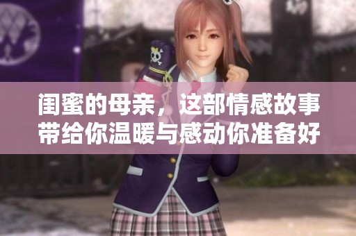 闺蜜的母亲，这部情感故事带给你温暖与感动你准备好了吗
