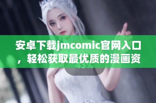 安卓下载jmcomic官网入口，轻松获取最优质的漫画资源平台