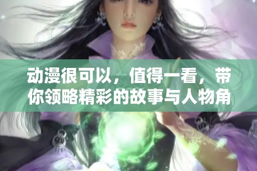动漫很可以，值得一看，带你领略精彩的故事与人物角色
