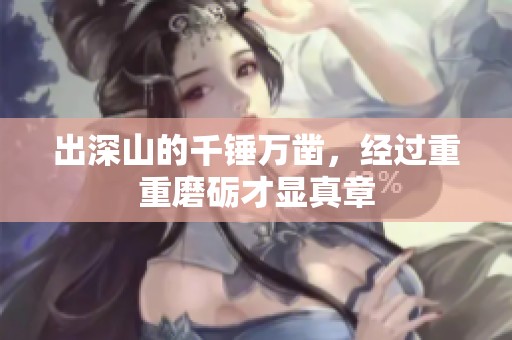 出深山的千锤万凿，经过重重磨砺才显真章