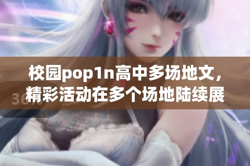 校园pop1n高中多场地文，精彩活动在多个场地陆续展开