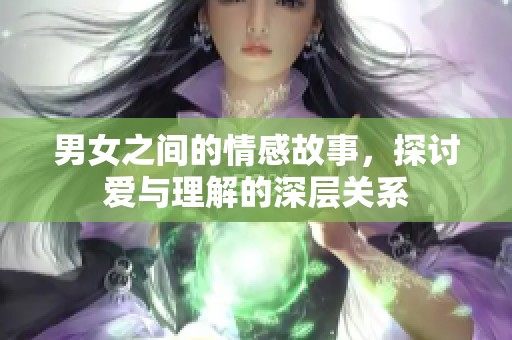 男女之间的情感故事，探讨爱与理解的深层关系
