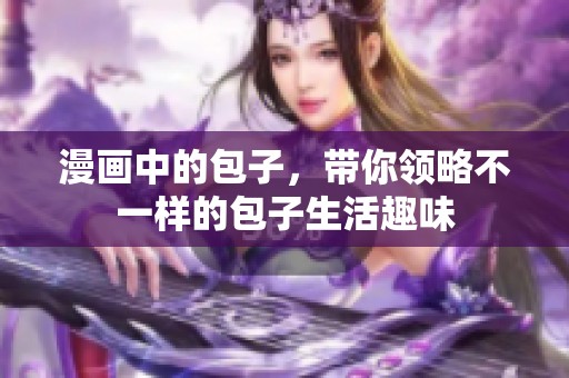 漫画中的包子，带你领略不一样的包子生活趣味