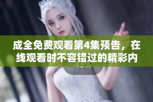 成全免费观看第4集预告，在线观看时不容错过的精彩内容！