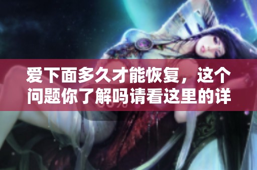 爱下面多久才能恢复，这个问题你了解吗请看这里的详解和建议