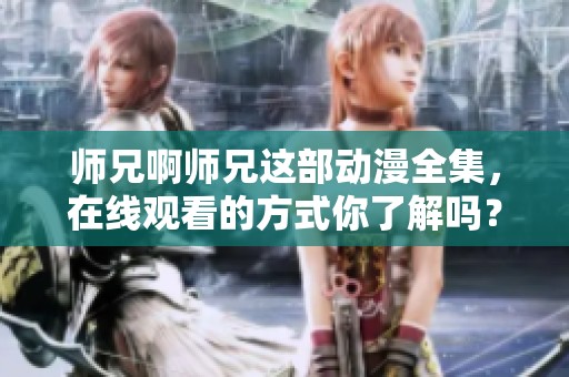 师兄啊师兄这部动漫全集，在线观看的方式你了解吗？