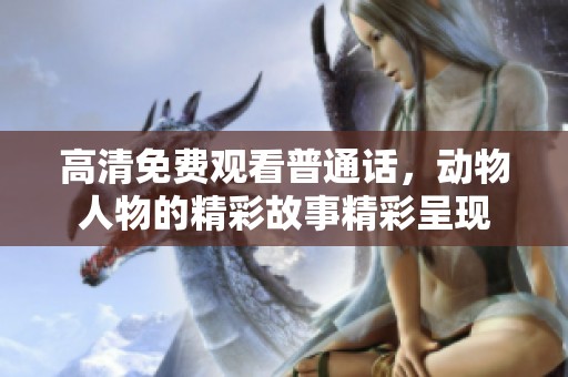 高清免费观看普通话，动物人物的精彩故事精彩呈现