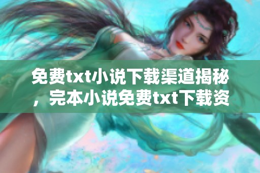 免费txt小说下载渠道揭秘，完本小说免费txt下载资源推荐，让你轻松获取知轩藏书小说免费下载txt。