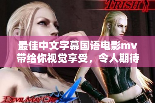 最佳中文字幕国语电影mv带给你视觉享受，令人期待的绝美画面合集