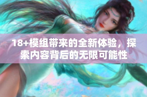 18+模组带来的全新体验，探索内容背后的无限可能性