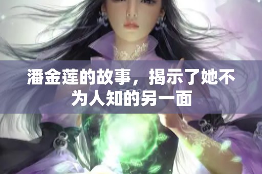 潘金莲的故事，揭示了她不为人知的另一面