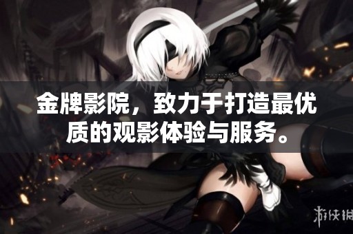金牌影院，致力于打造最优质的观影体验与服务。