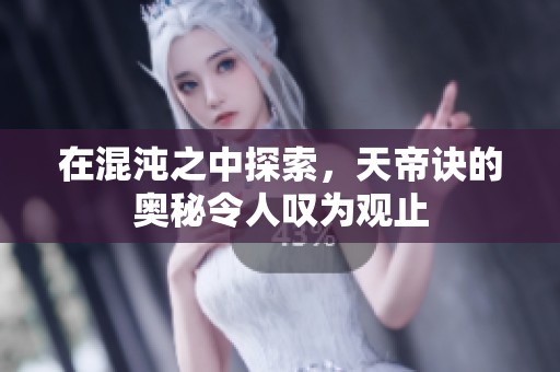在混沌之中探索，天帝诀的奥秘令人叹为观止