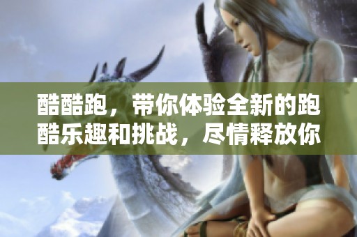 酷酷跑，带你体验全新的跑酷乐趣和挑战，尽情释放你的活力！