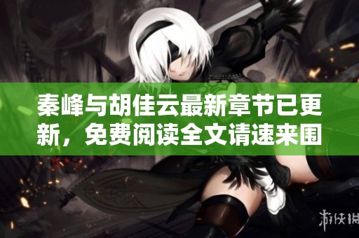 秦峰与胡佳云最新章节已更新，免费阅读全文请速来围观！